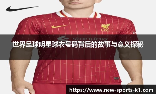 世界足球明星球衣号码背后的故事与意义探秘