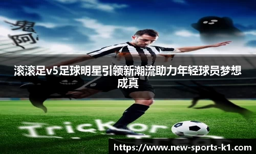 滚滚足v5足球明星引领新潮流助力年轻球员梦想成真