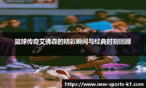 篮球传奇艾佛森的精彩瞬间与经典时刻回顾