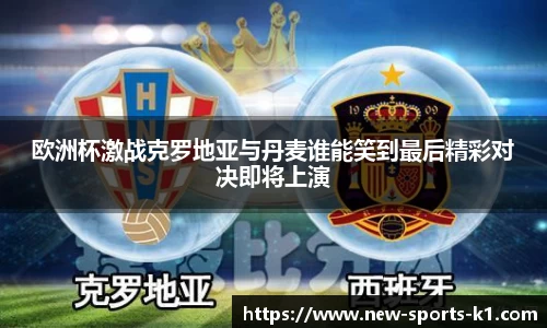 欧洲杯激战克罗地亚与丹麦谁能笑到最后精彩对决即将上演